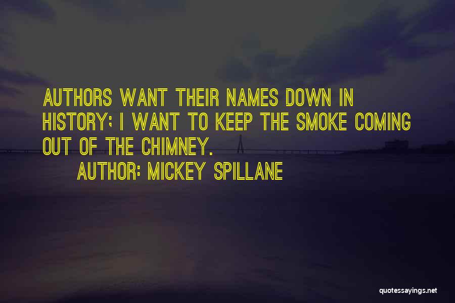 Mickey Spillane Quotes: Authors Want Their Names Down In History; I Want To Keep The Smoke Coming Out Of The Chimney.