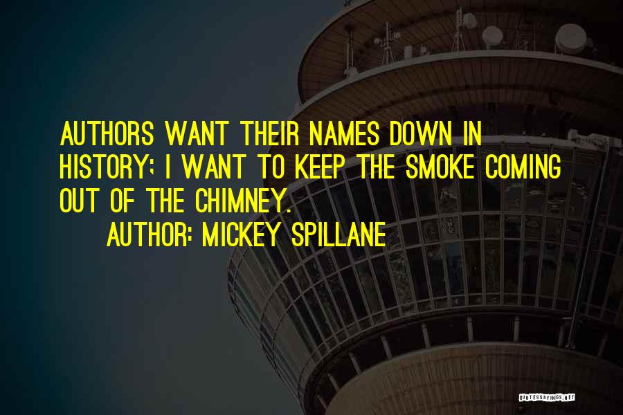 Mickey Spillane Quotes: Authors Want Their Names Down In History; I Want To Keep The Smoke Coming Out Of The Chimney.