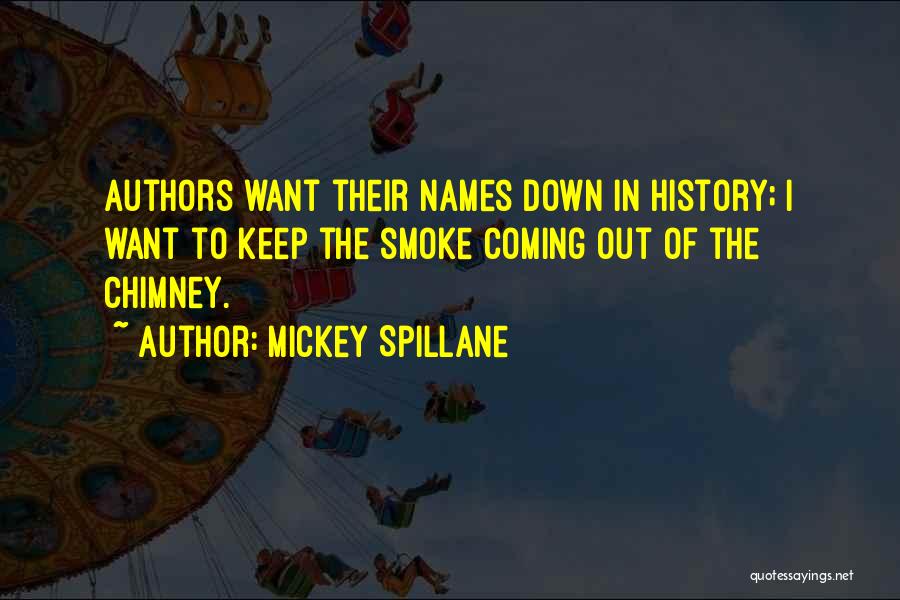 Mickey Spillane Quotes: Authors Want Their Names Down In History; I Want To Keep The Smoke Coming Out Of The Chimney.