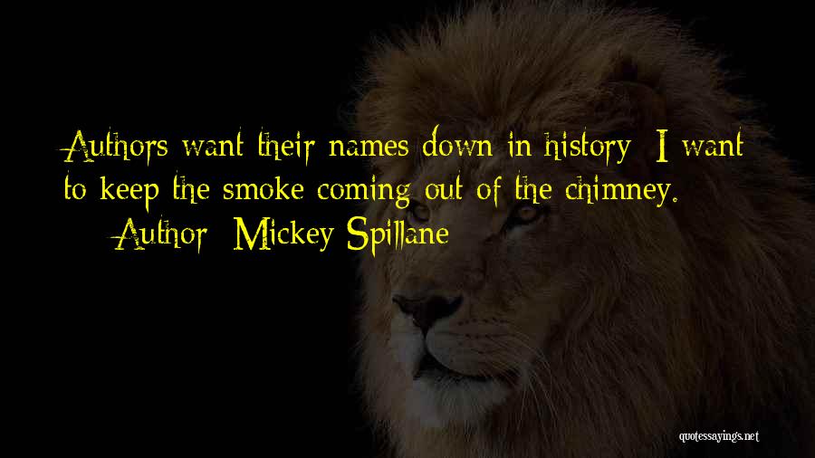 Mickey Spillane Quotes: Authors Want Their Names Down In History; I Want To Keep The Smoke Coming Out Of The Chimney.