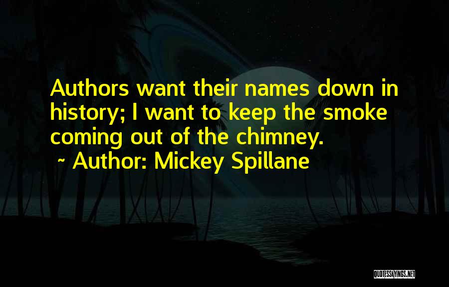 Mickey Spillane Quotes: Authors Want Their Names Down In History; I Want To Keep The Smoke Coming Out Of The Chimney.