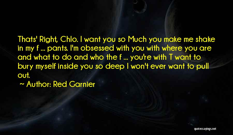 Red Garnier Quotes: Thats' Right, Chlo. I Want You So Much You Make Me Shake In My F ... Pants. I'm Obsessed With