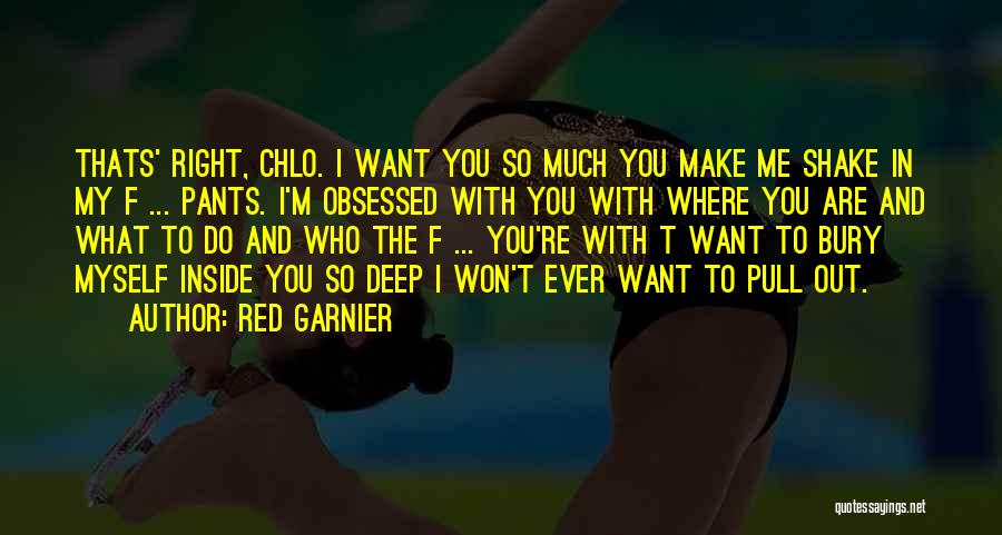 Red Garnier Quotes: Thats' Right, Chlo. I Want You So Much You Make Me Shake In My F ... Pants. I'm Obsessed With