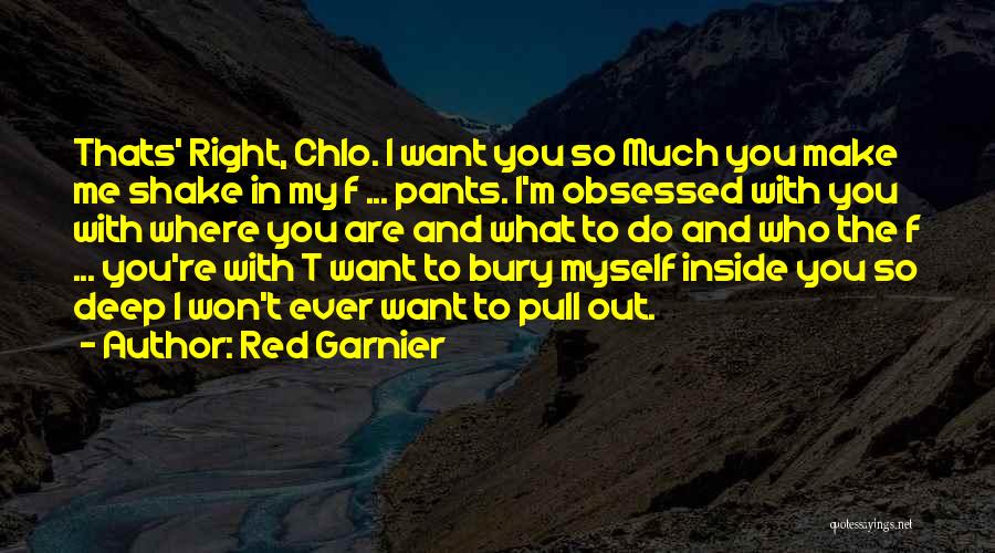 Red Garnier Quotes: Thats' Right, Chlo. I Want You So Much You Make Me Shake In My F ... Pants. I'm Obsessed With