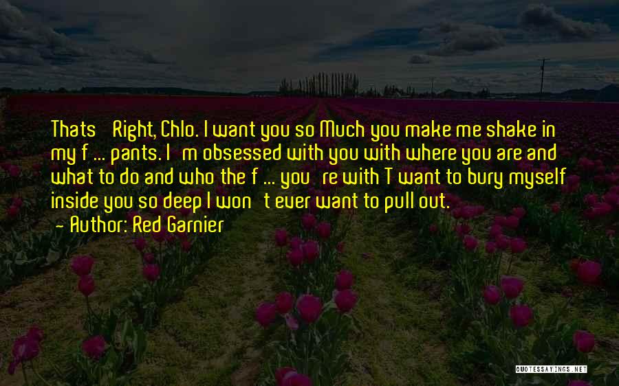 Red Garnier Quotes: Thats' Right, Chlo. I Want You So Much You Make Me Shake In My F ... Pants. I'm Obsessed With