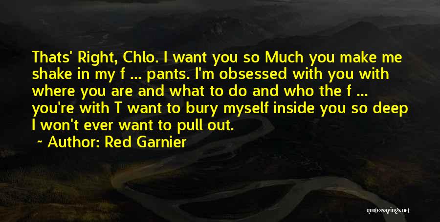 Red Garnier Quotes: Thats' Right, Chlo. I Want You So Much You Make Me Shake In My F ... Pants. I'm Obsessed With