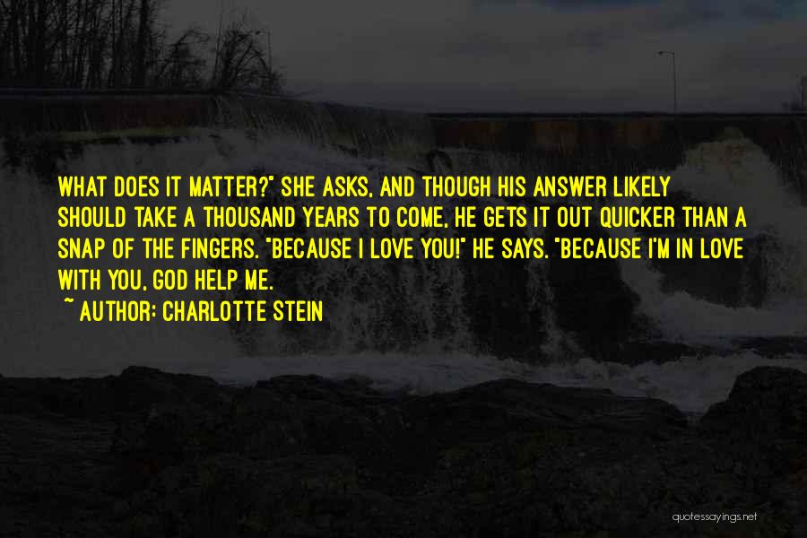 Charlotte Stein Quotes: What Does It Matter? She Asks, And Though His Answer Likely Should Take A Thousand Years To Come, He Gets