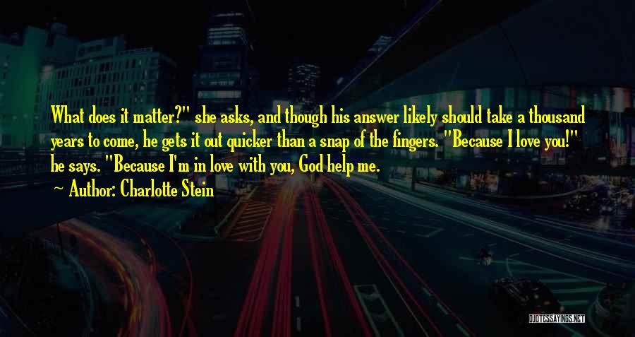 Charlotte Stein Quotes: What Does It Matter? She Asks, And Though His Answer Likely Should Take A Thousand Years To Come, He Gets