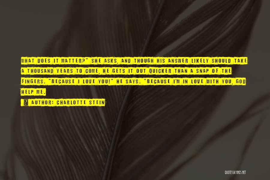 Charlotte Stein Quotes: What Does It Matter? She Asks, And Though His Answer Likely Should Take A Thousand Years To Come, He Gets