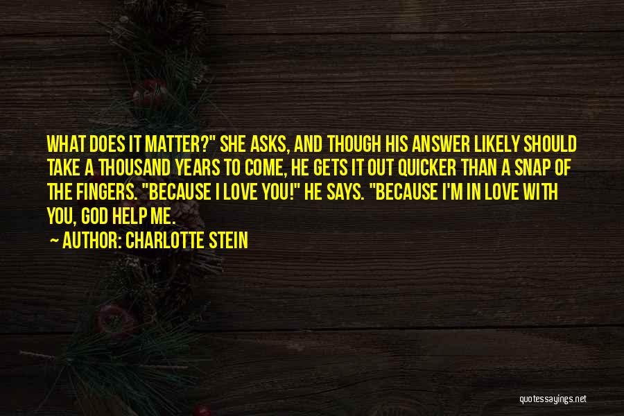 Charlotte Stein Quotes: What Does It Matter? She Asks, And Though His Answer Likely Should Take A Thousand Years To Come, He Gets