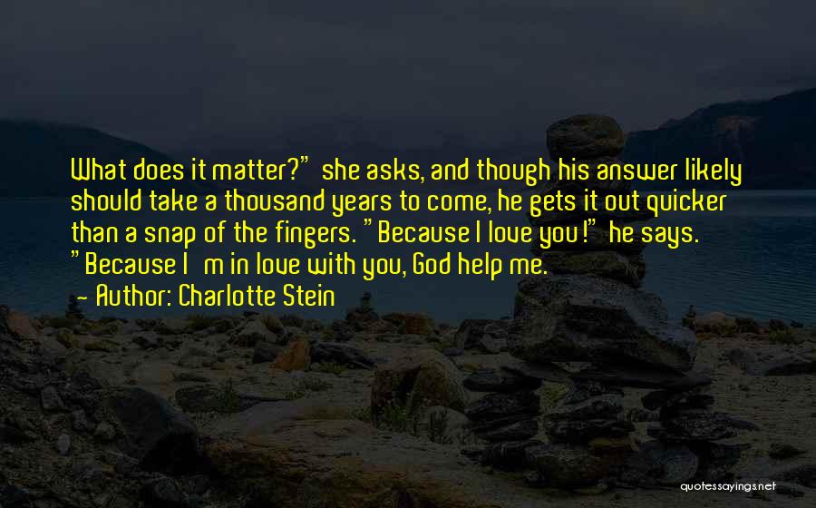 Charlotte Stein Quotes: What Does It Matter? She Asks, And Though His Answer Likely Should Take A Thousand Years To Come, He Gets
