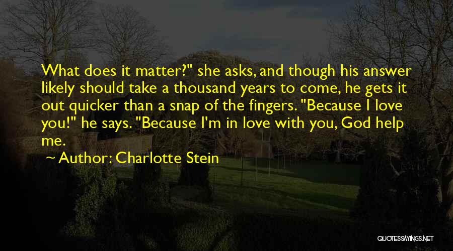 Charlotte Stein Quotes: What Does It Matter? She Asks, And Though His Answer Likely Should Take A Thousand Years To Come, He Gets