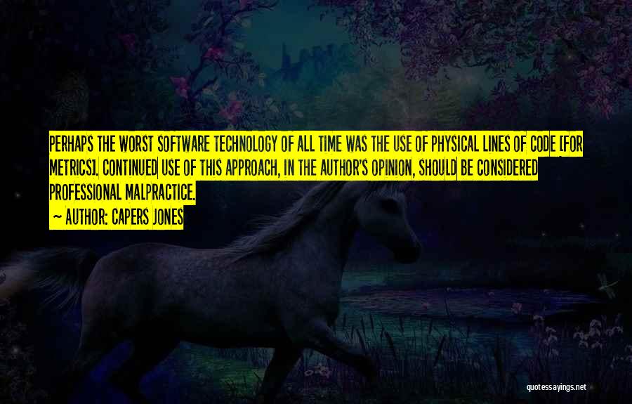 Capers Jones Quotes: Perhaps The Worst Software Technology Of All Time Was The Use Of Physical Lines Of Code [for Metrics]. Continued Use