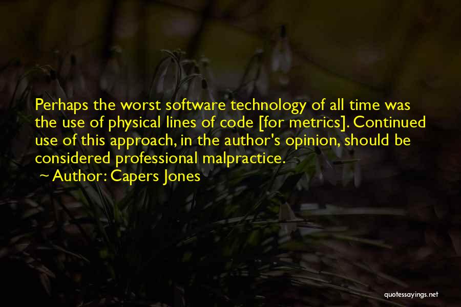 Capers Jones Quotes: Perhaps The Worst Software Technology Of All Time Was The Use Of Physical Lines Of Code [for Metrics]. Continued Use