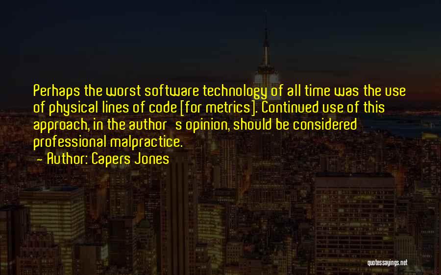 Capers Jones Quotes: Perhaps The Worst Software Technology Of All Time Was The Use Of Physical Lines Of Code [for Metrics]. Continued Use