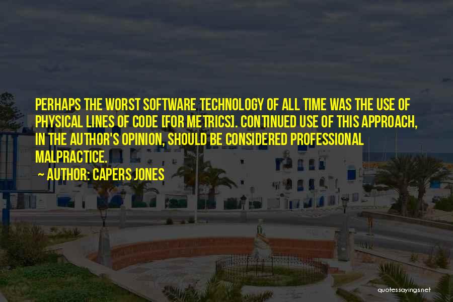 Capers Jones Quotes: Perhaps The Worst Software Technology Of All Time Was The Use Of Physical Lines Of Code [for Metrics]. Continued Use