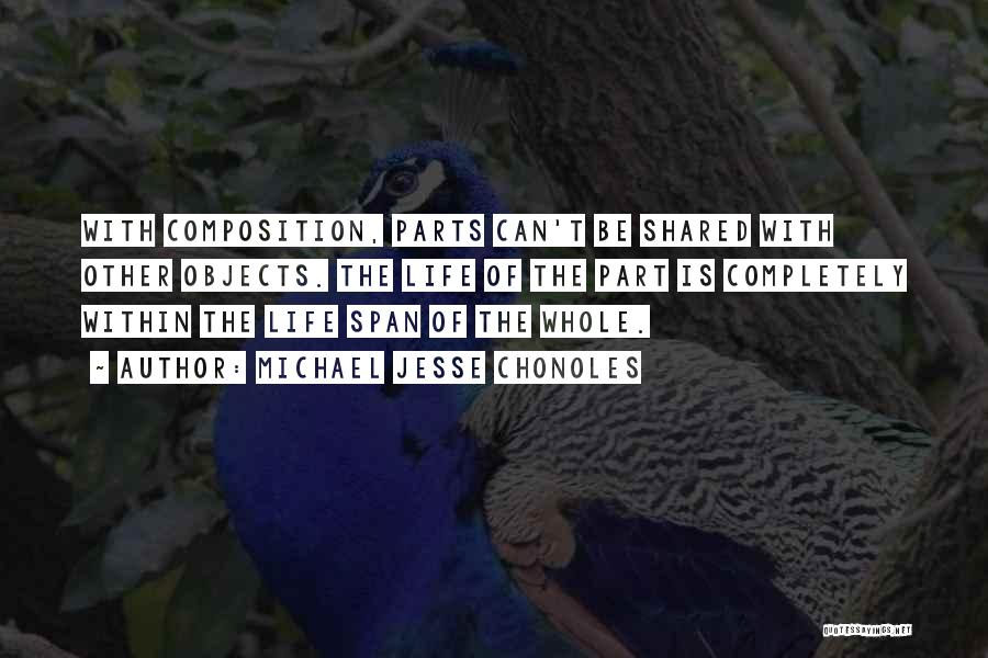 Michael Jesse Chonoles Quotes: With Composition, Parts Can't Be Shared With Other Objects. The Life Of The Part Is Completely Within The Life Span