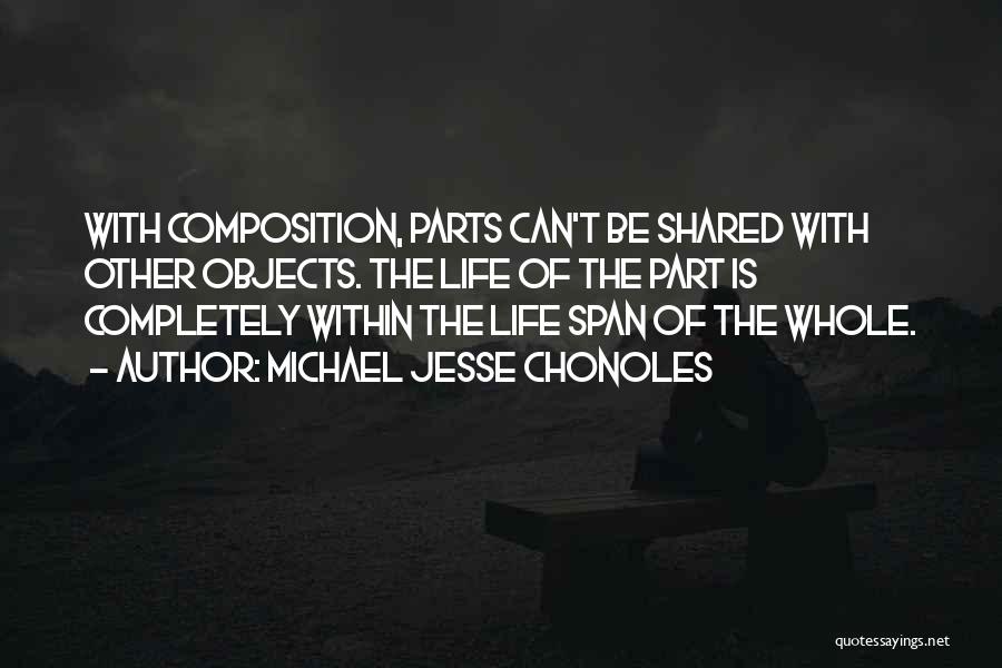 Michael Jesse Chonoles Quotes: With Composition, Parts Can't Be Shared With Other Objects. The Life Of The Part Is Completely Within The Life Span