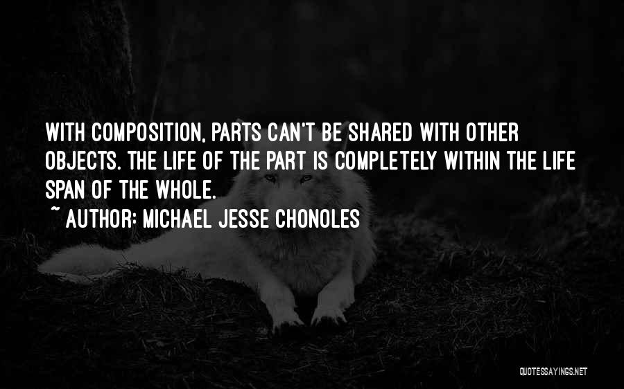 Michael Jesse Chonoles Quotes: With Composition, Parts Can't Be Shared With Other Objects. The Life Of The Part Is Completely Within The Life Span