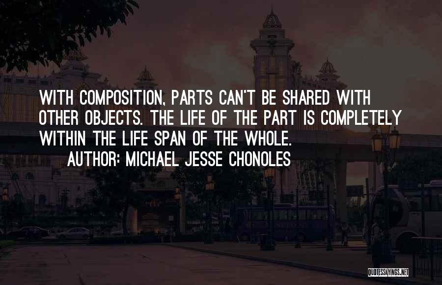 Michael Jesse Chonoles Quotes: With Composition, Parts Can't Be Shared With Other Objects. The Life Of The Part Is Completely Within The Life Span