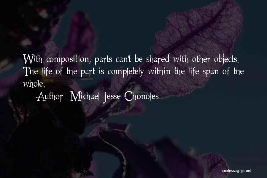 Michael Jesse Chonoles Quotes: With Composition, Parts Can't Be Shared With Other Objects. The Life Of The Part Is Completely Within The Life Span