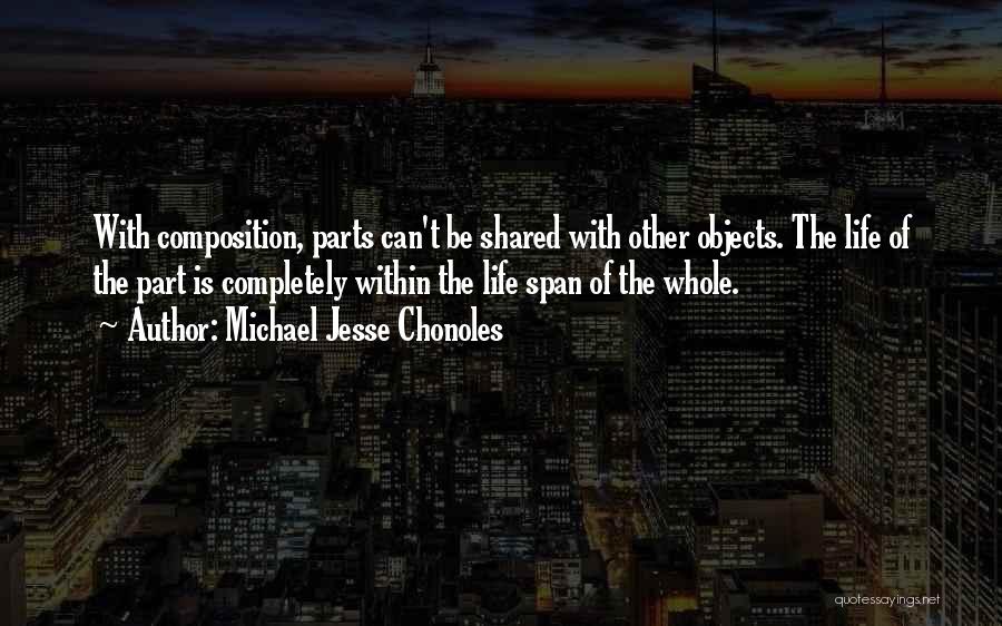 Michael Jesse Chonoles Quotes: With Composition, Parts Can't Be Shared With Other Objects. The Life Of The Part Is Completely Within The Life Span