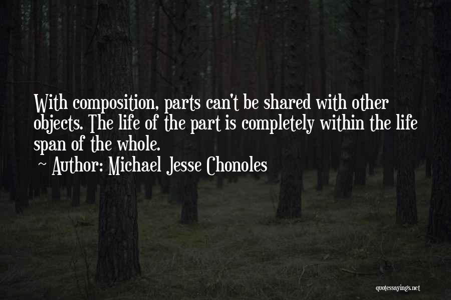 Michael Jesse Chonoles Quotes: With Composition, Parts Can't Be Shared With Other Objects. The Life Of The Part Is Completely Within The Life Span
