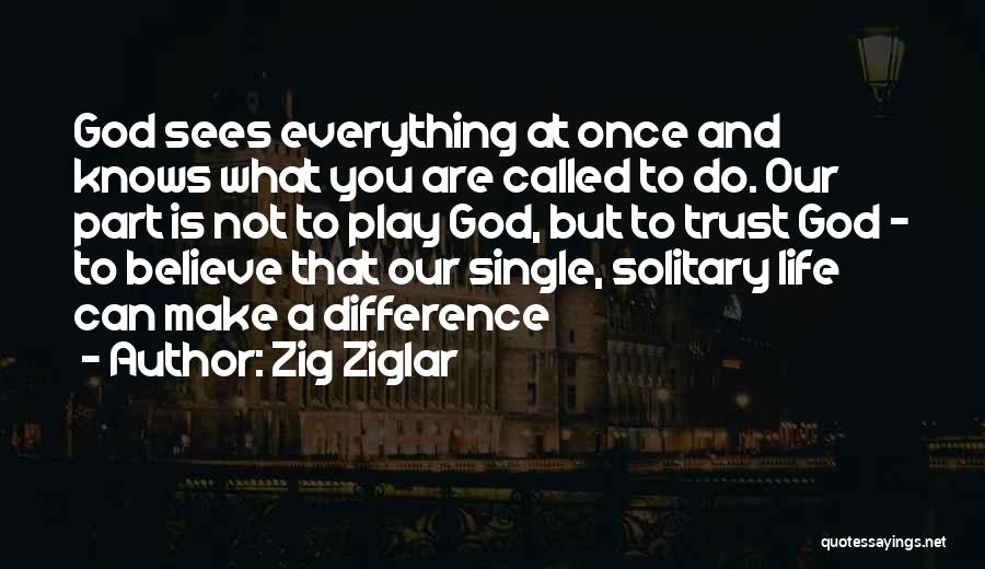 Zig Ziglar Quotes: God Sees Everything At Once And Knows What You Are Called To Do. Our Part Is Not To Play God,