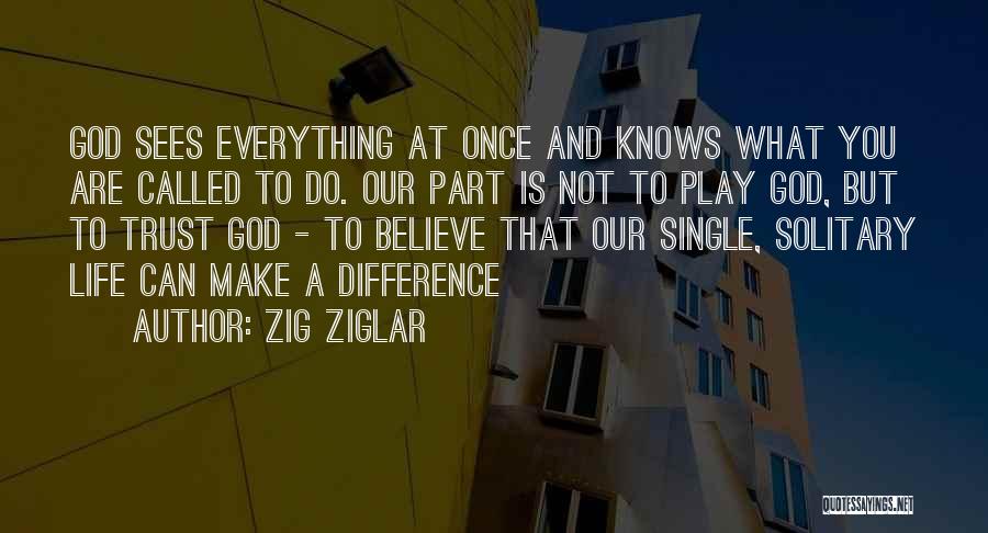 Zig Ziglar Quotes: God Sees Everything At Once And Knows What You Are Called To Do. Our Part Is Not To Play God,