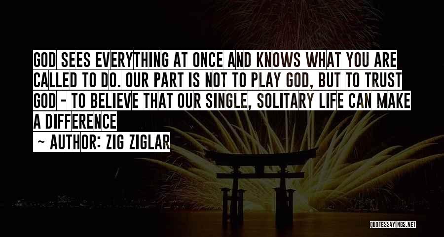 Zig Ziglar Quotes: God Sees Everything At Once And Knows What You Are Called To Do. Our Part Is Not To Play God,
