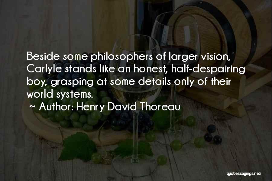 Henry David Thoreau Quotes: Beside Some Philosophers Of Larger Vision, Carlyle Stands Like An Honest, Half-despairing Boy, Grasping At Some Details Only Of Their