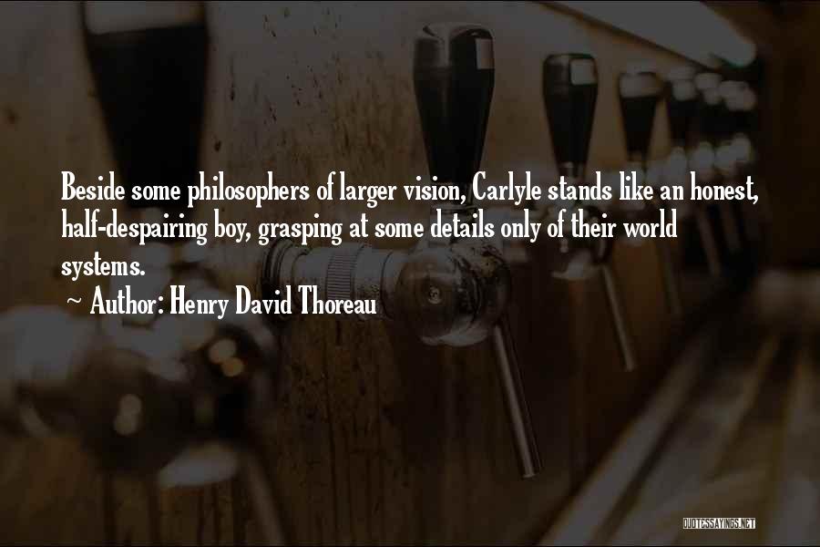 Henry David Thoreau Quotes: Beside Some Philosophers Of Larger Vision, Carlyle Stands Like An Honest, Half-despairing Boy, Grasping At Some Details Only Of Their