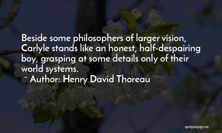 Henry David Thoreau Quotes: Beside Some Philosophers Of Larger Vision, Carlyle Stands Like An Honest, Half-despairing Boy, Grasping At Some Details Only Of Their