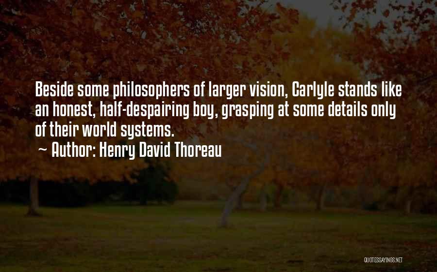 Henry David Thoreau Quotes: Beside Some Philosophers Of Larger Vision, Carlyle Stands Like An Honest, Half-despairing Boy, Grasping At Some Details Only Of Their