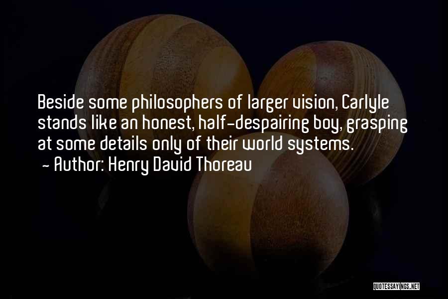 Henry David Thoreau Quotes: Beside Some Philosophers Of Larger Vision, Carlyle Stands Like An Honest, Half-despairing Boy, Grasping At Some Details Only Of Their