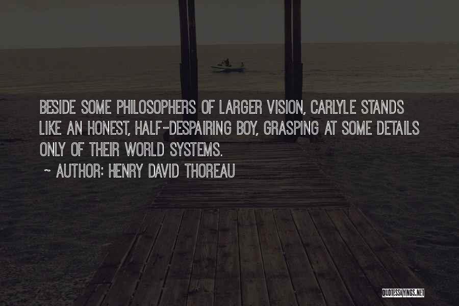 Henry David Thoreau Quotes: Beside Some Philosophers Of Larger Vision, Carlyle Stands Like An Honest, Half-despairing Boy, Grasping At Some Details Only Of Their