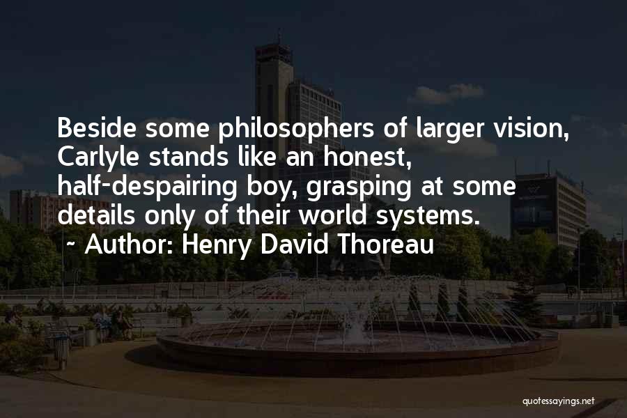 Henry David Thoreau Quotes: Beside Some Philosophers Of Larger Vision, Carlyle Stands Like An Honest, Half-despairing Boy, Grasping At Some Details Only Of Their