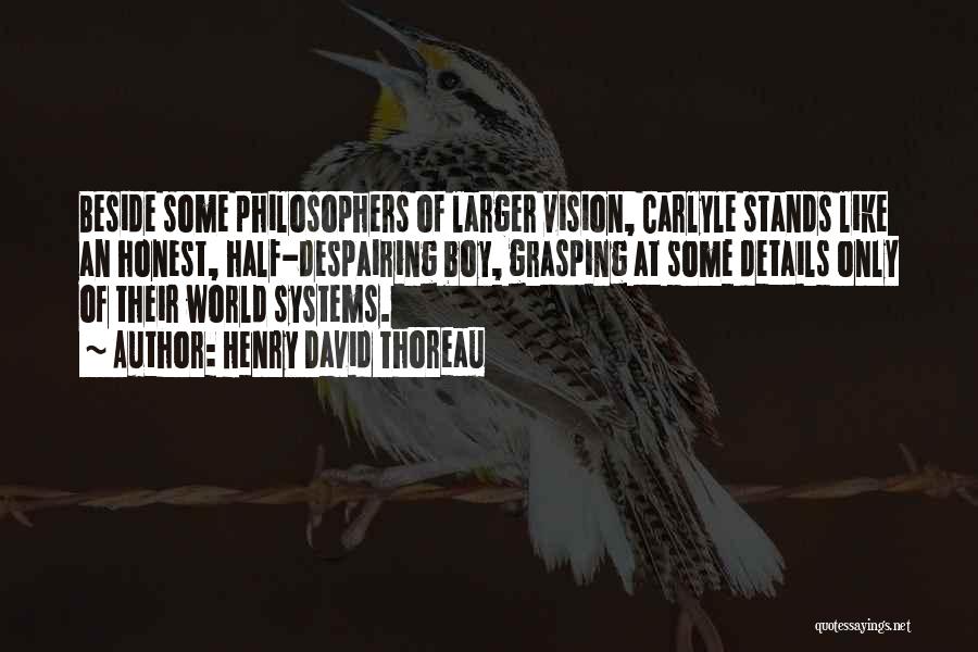 Henry David Thoreau Quotes: Beside Some Philosophers Of Larger Vision, Carlyle Stands Like An Honest, Half-despairing Boy, Grasping At Some Details Only Of Their