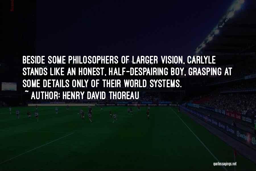 Henry David Thoreau Quotes: Beside Some Philosophers Of Larger Vision, Carlyle Stands Like An Honest, Half-despairing Boy, Grasping At Some Details Only Of Their