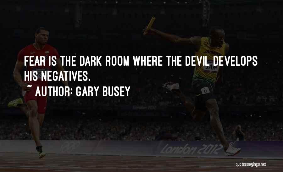 Gary Busey Quotes: Fear Is The Dark Room Where The Devil Develops His Negatives.
