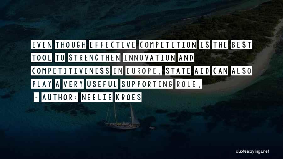 Neelie Kroes Quotes: Even Though Effective Competition Is The Best Tool To Strengthen Innovation And Competitiveness In Europe, State Aid Can Also Play