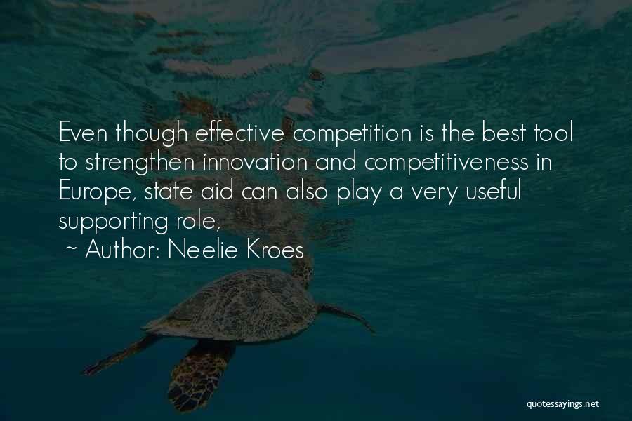Neelie Kroes Quotes: Even Though Effective Competition Is The Best Tool To Strengthen Innovation And Competitiveness In Europe, State Aid Can Also Play