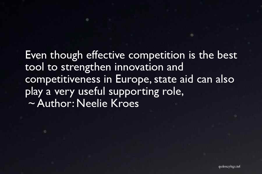 Neelie Kroes Quotes: Even Though Effective Competition Is The Best Tool To Strengthen Innovation And Competitiveness In Europe, State Aid Can Also Play