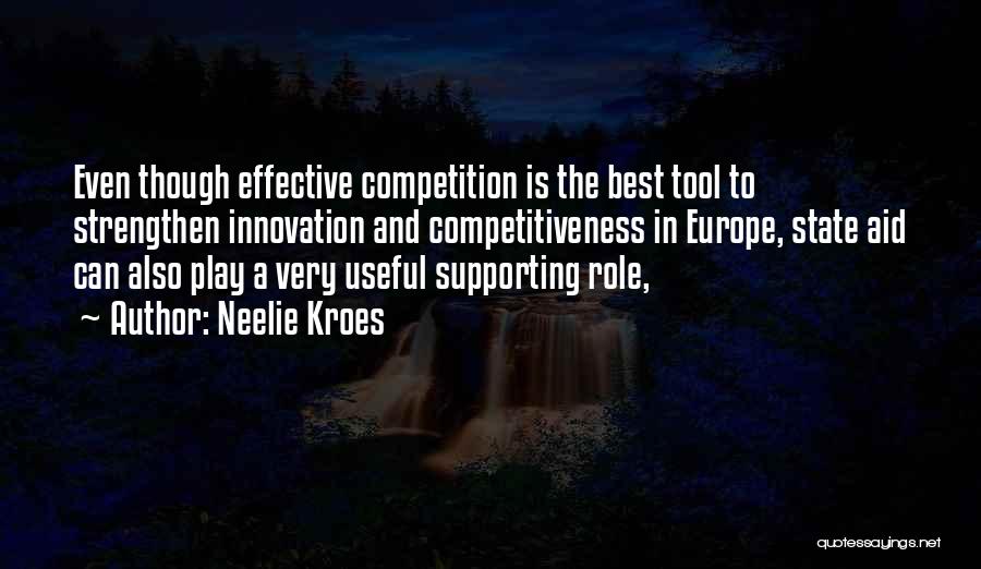 Neelie Kroes Quotes: Even Though Effective Competition Is The Best Tool To Strengthen Innovation And Competitiveness In Europe, State Aid Can Also Play