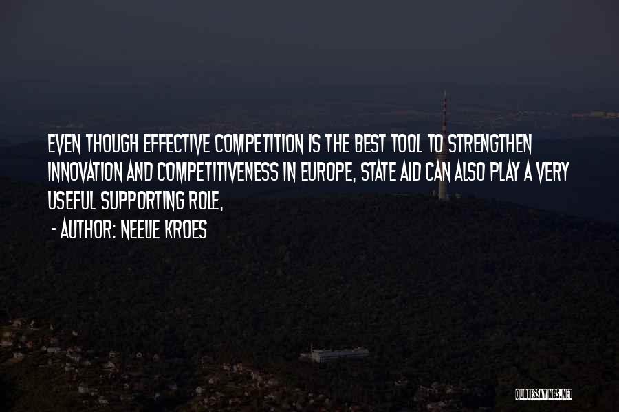 Neelie Kroes Quotes: Even Though Effective Competition Is The Best Tool To Strengthen Innovation And Competitiveness In Europe, State Aid Can Also Play