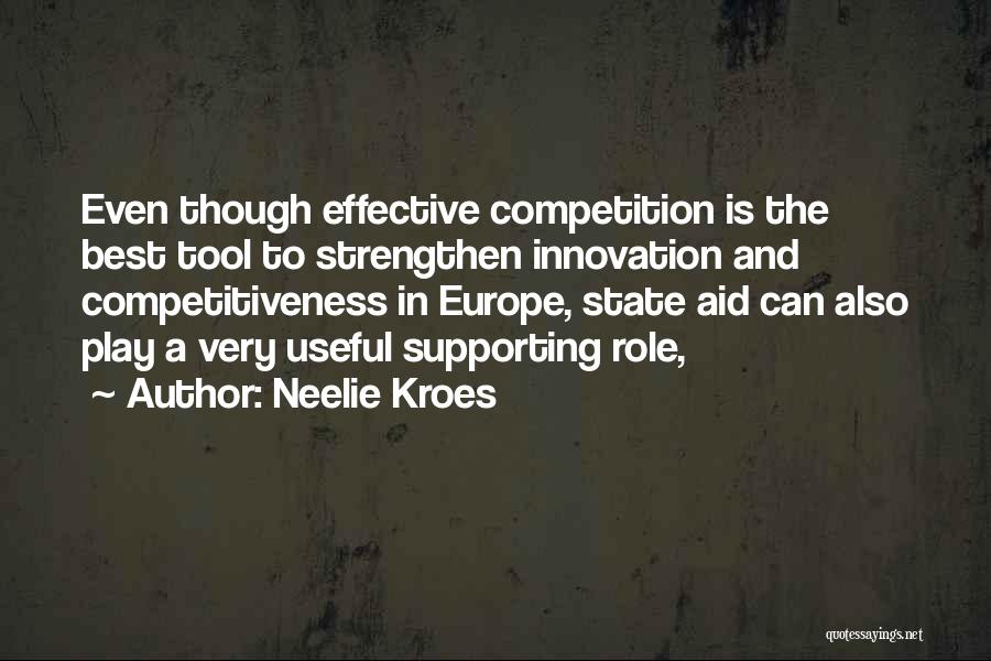Neelie Kroes Quotes: Even Though Effective Competition Is The Best Tool To Strengthen Innovation And Competitiveness In Europe, State Aid Can Also Play
