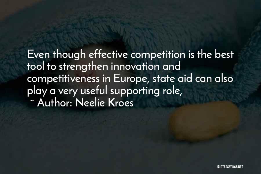 Neelie Kroes Quotes: Even Though Effective Competition Is The Best Tool To Strengthen Innovation And Competitiveness In Europe, State Aid Can Also Play