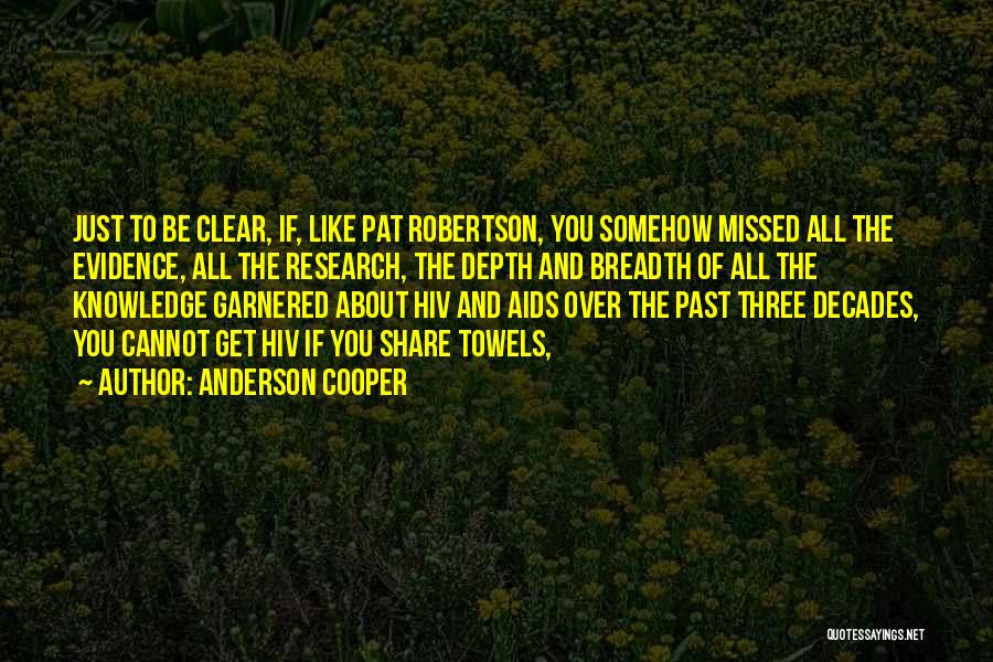 Anderson Cooper Quotes: Just To Be Clear, If, Like Pat Robertson, You Somehow Missed All The Evidence, All The Research, The Depth And