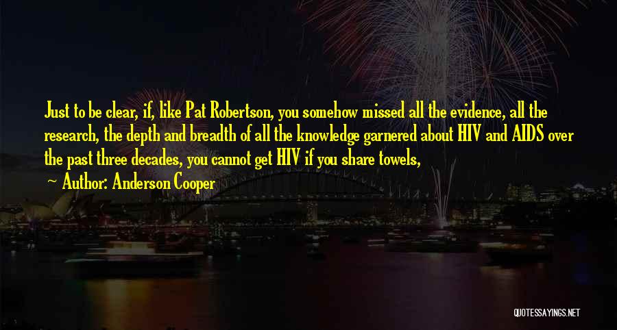 Anderson Cooper Quotes: Just To Be Clear, If, Like Pat Robertson, You Somehow Missed All The Evidence, All The Research, The Depth And