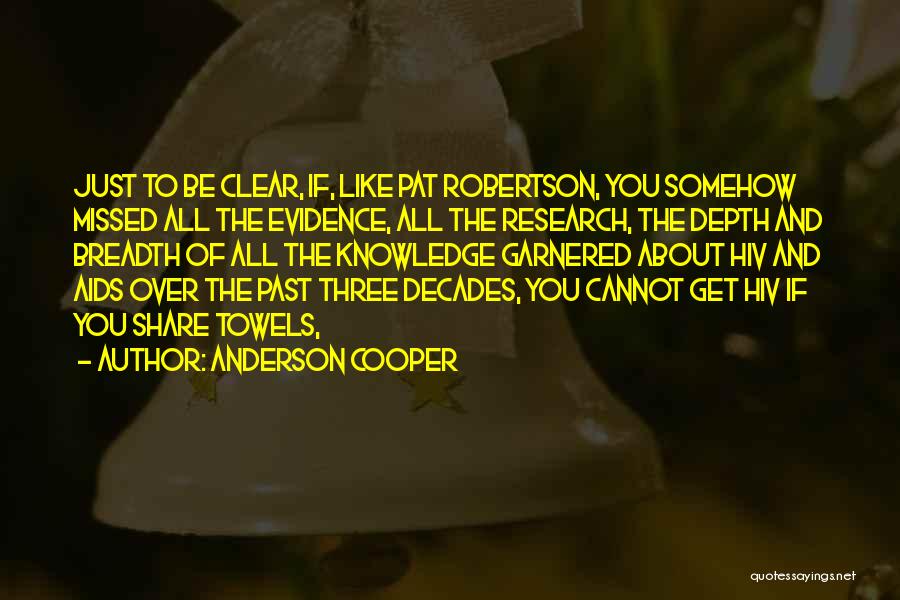 Anderson Cooper Quotes: Just To Be Clear, If, Like Pat Robertson, You Somehow Missed All The Evidence, All The Research, The Depth And